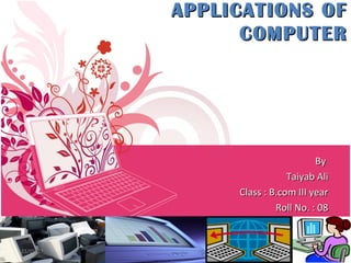APPLICATIONS OFAPPLICATIONS OF
COMPUTERCOMPUTER
ByBy
Taiyab AliTaiyab Ali
Class : B.com III yearClass : B.com III year
Roll No. : 08Roll No. : 08
23/05/17 1
 