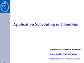Application Scheduling in CloudSim

Presented by: Pradeeban Kathiravelu
Supervised by: Prof. Luís Veiga
Implementation of Distributed Systems
1

 