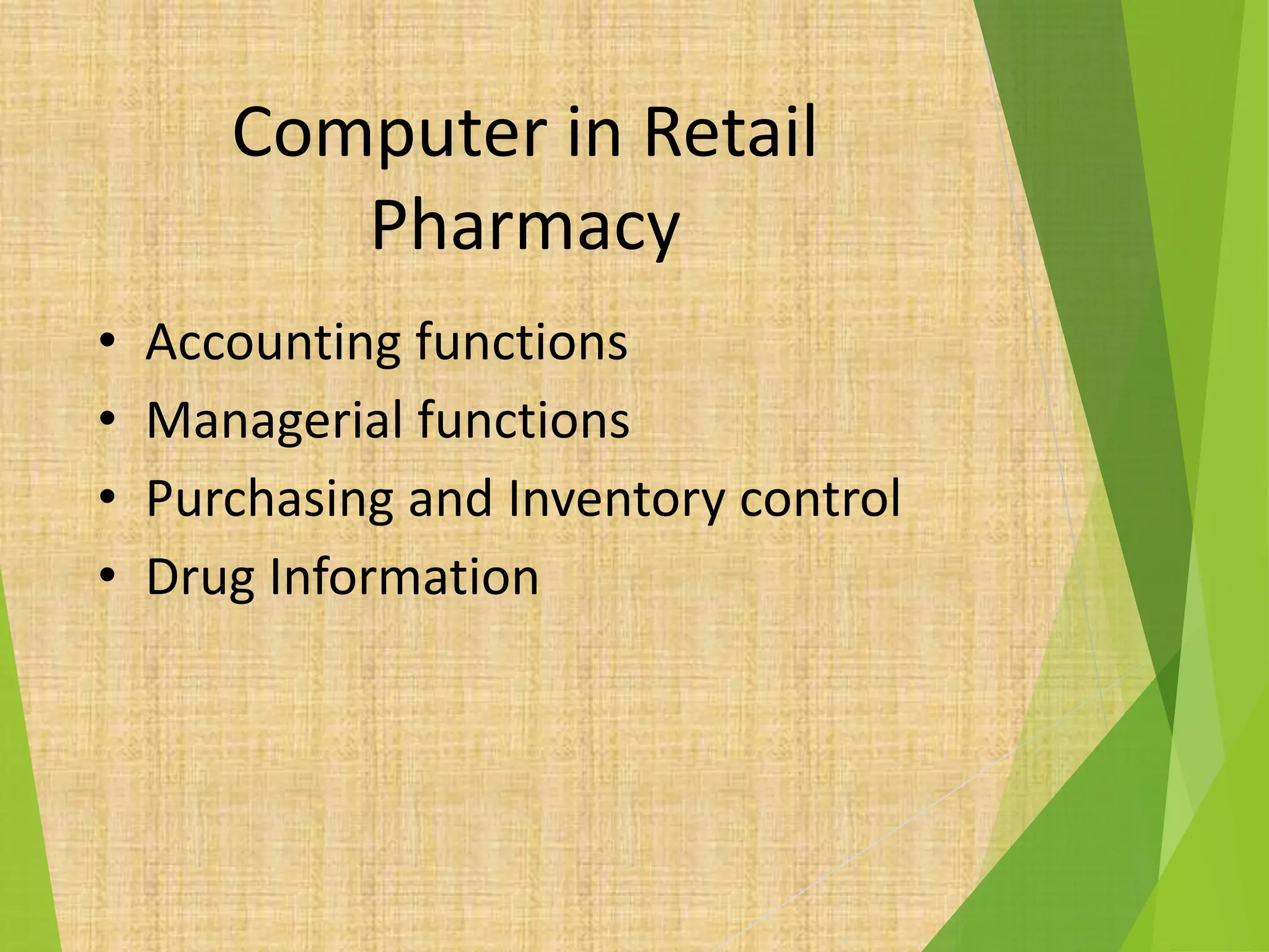 Computer in Retail
Pharmacy
• Accounting functions
• Managerial functions
• Purchasing and Inventory control
• Drug Information
 