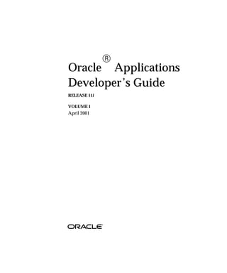 R
Oracle Applications
Developer’s Guide
RELEASE 11i

VOLUME 1
April 2001
 