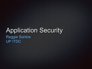 Application SecurityApplication Security
Reggie SantosReggie Santos
UP ITDCUP ITDC
 