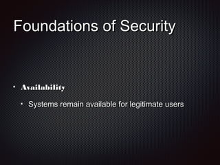Foundations of SecurityFoundations of Security
AvailabilityAvailability
Systems remain available for legitimate usersSystems remain available for legitimate users
 