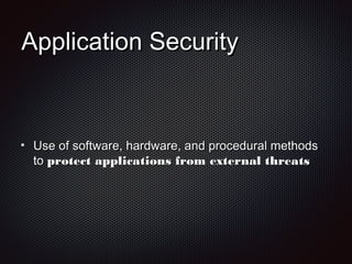 Application SecurityApplication Security
Use of software, hardware, and procedural methodsUse of software, hardware, and procedural methods
toto protect applications from external threatsprotect applications from external threats
 