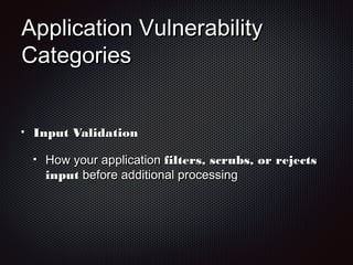 Application VulnerabilityApplication Vulnerability
CategoriesCategories
Input ValidationInput Validation
How your applicationHow your application filters, scrubs, or rejectsfilters, scrubs, or rejects
inputinput before additional processingbefore additional processing
 