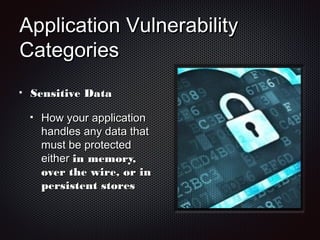 Application VulnerabilityApplication Vulnerability
CategoriesCategories
Sensitive DataSensitive Data
How your applicationHow your application
handles any data thathandles any data that
must be protectedmust be protected
eithereither in memory,in memory,
over the wire, or inover the wire, or in
persistent storespersistent stores
 