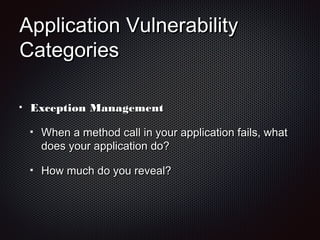 Application VulnerabilityApplication Vulnerability
CategoriesCategories
Exception ManagementException Management
When a method call in your application fails, whatWhen a method call in your application fails, what
does your application do?does your application do?
How much do you reveal?How much do you reveal?
 