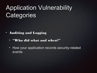 Application VulnerabilityApplication Vulnerability
CategoriesCategories
Auditing and LoggingAuditing and Logging
““Who did what and when?”Who did what and when?”
How your application records security-relatedHow your application records security-related
eventsevents
 
