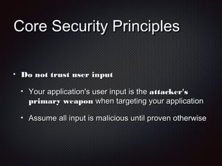 Core Security PrinciplesCore Security Principles
Do not trust user inputDo not trust user input
Your application's user input is theYour application's user input is the attacker'sattacker's
primary weaponprimary weapon when targeting your applicationwhen targeting your application
Assume all input is malicious until proven otherwiseAssume all input is malicious until proven otherwise
 