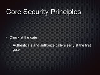 Core Security PrinciplesCore Security Principles
Check at the gateCheck at the gate
Authenticate and authorize callers early at the firstAuthenticate and authorize callers early at the first
gategate
 