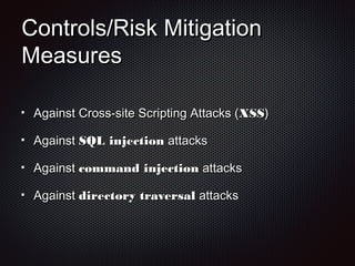 Controls/Risk MitigationControls/Risk Mitigation
MeasuresMeasures
Against Cross-site Scripting Attacks (Against Cross-site Scripting Attacks (XSSXSS))
AgainstAgainst SQL injectionSQL injection attacksattacks
AgainstAgainst command injectioncommand injection attacksattacks
AgainstAgainst directory traversaldirectory traversal attacksattacks
 