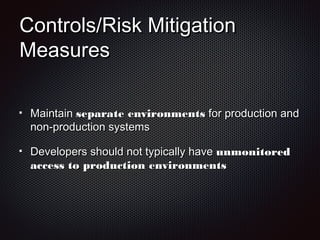 Controls/Risk MitigationControls/Risk Mitigation
MeasuresMeasures
MaintainMaintain separate environmentsseparate environments for production andfor production and
non-production systemsnon-production systems
Developers should not typically haveDevelopers should not typically have unmonitoredunmonitored
access to production environmentsaccess to production environments
 