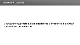 Заголовок
Множество сущностей, их инвариантов и отношений в рамках
описываемых процессов
Предметная область
 
