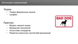 Заголовок
Теория
• Теория формальных языков
• LangSec
Практика
• Модель черного ящика
• Множество технологий
• Отсутствие стандартов
• Развитие клиентских частей веб-приложений
Источники ограничений
 