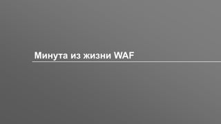 Заголовок
Минута из жизни WAF
 