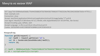 ЗаголовокМинута из жизни WAF
GET /app/?id=50484e6a636d6c776444356862475679644367784b54777663324e796158423050673d3d HTTP/1.1
Host: example.com
Connection: close
Accept: text/html,application/xhtml+xml,application/xml;q=0.9,image/webp,*/*;q=0.8
User-Agent: Mozilla/5.0 (Windows NT 6.3; Win64; x64) AppleWebKit/537.36 (KHTML, like Gecko)
Accept-Encoding: gzip, deflate, sdch
Accept-Language: ru-RU,ru;q=0.8,en-US;q=0.6,en;q=0.4
Cookie: JSESSIONID=EAEC35B5E8741B4BA1524F25301A5E10
function getID(request) {
var rawID = request.getValue('id');
var id = hexdecode(base64decode(rawID));
return id;
}
// rawID = 50484e6a636d6c776444356862475679644367784b54777663324e796158423050673d3d
// id = <script>alert(1)</script>
Исходный код
 