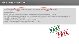 ЗаголовокМинута из жизни WAF
POST /download?document_id=1123123&user_id=234123423&action_id=100 HTTP/1.1
Host: example.com
Connection: close
Accept: text/html,application/xhtml+xml,application/xml;q=0.9,image/webp,*/*;q=0.8
User-Agent: Mozilla/5.0 (Windows NT 6.3; Win64; x64) AppleWebKit/537.36 (KHTML, like Gecko) Safari/537.36
Accept-Encoding: gzip, deflate, sdch
Accept-Language: ru-RU,ru;q=0.8,en-US;q=0.6,en;q=0.4
Cookie: JSESSIONID=EAEC35B5E8741B4BA1524F25301A5E10
 