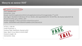 ЗаголовокМинута из жизни WAF
GET /delete_account HTTP/1.1
Host: example.com
Connection: close
Accept: text/html,application/xhtml+xml,application/xml;q=0.9,image/webp,*/*;q=0.8
User-Agent: Mozilla/5.0 (Windows NT 6.3; Win64; x64) AppleWebKit/537.36 (KHTML, like Gecko) Safari/537.36
Accept-Encoding: gzip, deflate, sdch
Accept-Language: ru-RU,ru;q=0.8,en-US;q=0.6,en;q=0.4
Cookie: JSESSIONID=EAEC35B5E8741B4BA1524F25301A5E10
HTTP/1.1 200 OK
X-XSS-Protection: 1
Content-Type: text/html; charset=utf-8
Date: Wed, 15 Jun 2016 12:34:25 GMT
Content-Length: 26
Connection: close
 