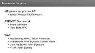 Заголовок
«Подписи запросов» API
• Yahoo, Amazon S3, Facebook
ASP.NET Framework
• Event Validation
• View State MAC
WAF
• ModSecurity: HMAC Token Protection
• F5 Networks ASM: Dynamic Content Value
• Citrix NetScaler: Form Signature
• PT AF: Form Signing
Механизм защиты
 