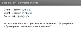Заголовок
Client ← Server: p, h(k, p)
Client → Server: p', h(k, p)
Server: h(k, p) = h(k, p')
Как использовать этот протокол, если значение p формируется
в браузере на основе ввода пользователя?
Ввод данных на стороне клиента
 
