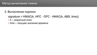 Заголовок
3. Вычисление подписи
signature = HMAC(k, HFC · OFC · HMAC(k, ABS, time))
• k – секретный ключ
• time – текущее значение времени
Метод вычисления токена
 