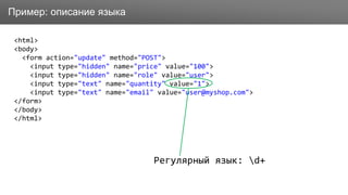 ЗаголовокПример: описание языка
<html>
<body>
<form action="update" method="POST">
<input type="hidden" name="price" value="100">
<input type="hidden" name="role" value="user">
<input type="text" name="quantity" value="1">
<input type="text" name="email" value="user@myshop.com">
</form>
</body>
</html>
Регулярный язык: d+
 