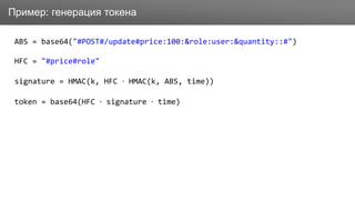 ЗаголовокПример: генерация токена
ABS = base64("#POST#/update#price:100:&role:user:&quantity::#")
HFC = "#price#role"
signature = HMAC(k, HFC · HMAC(k, ABS, time))
token = base64(HFC · signature · time)
 
