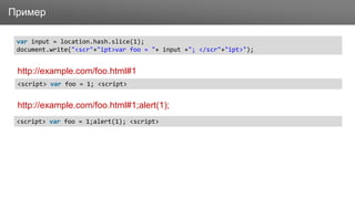 ЗаголовокПример
http://example.com/foo.html#1
http://example.com/foo.html#1;alert(1);
var input = location.hash.slice(1);
document.write("<scr"+"ipt>var foo = "+ input +"; </scr"+"ipt>");
<script> var foo = 1;alert(1); <script>
<script> var foo = 1; <script>
 