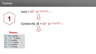 ЗаголовокПример
input = 42" or "1"="1" --
Context AS_IS = 42" or "1"="1" --
1
Токены
('1', '42'): number
('s', ' " or "'): string
('1', '1'): number
('s', ' "=" '): string
('1', '1'): number
('s', ' "--'): string
 