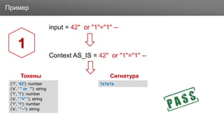 ЗаголовокПример
input = 42" or "1"="1" --
Context AS_IS = 42" or "1"="1" --
1
('1', '42'): number
('s', ' " or "'): string
('1', '1'): number
('s', ' "=" '): string
('1', '1'): number
('s', ' "--'): string
Токены Сигнатура
1s1s1s
 