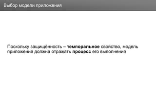 Заголовок
Поскольку защищённость – темпоральное свойство, модель
приложения должна отражать процесс его выполнения
Выбор модели приложения
 