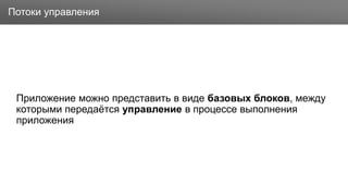 Заголовок
Приложение можно представить в виде базовых блоков, между
которыми передаётся управление в процессе выполнения
приложения
Потоки управления
 