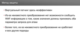 Заголовок
• Виртуальный патчинг здесь неэффективен
• Из-за неизвестного преобразования нет возможности сообщить
WAF информацию о том, какие значения должны принимать оба
параметра запроса для атаки
• Более того, из-за неизвестного преобразования не сработают
и все другие подходы
Метод защиты
 