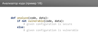 Заголовок
def analyze(code, data):
if not vulnerable(code, data):
# given configuration is secure
else:
# given configuration is vulnerable
Анализатор кода (пример 1/6)
 