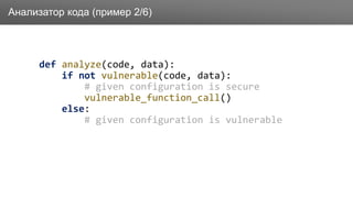 Заголовок
def analyze(code, data):
if not vulnerable(code, data):
# given configuration is secure
vulnerable_function_call()
else:
# given configuration is vulnerable
Анализатор кода (пример 2/6)
 