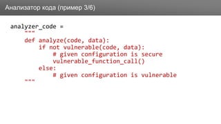 Заголовок
analyzer_code =
"""
def analyze(code, data):
if not vulnerable(code, data):
# given configuration is secure
vulnerable_function_call()
else:
# given configuration is vulnerable
"""
Анализатор кода (пример 3/6)
 