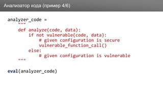 Заголовок
analyzer_code =
"""
def analyze(code, data):
if not vulnerable(code, data):
# given configuration is secure
vulnerable_function_call()
else:
# given configuration is vulnerable
"""
eval(analyzer_code)
Анализатор кода (пример 4/6)
 