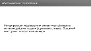 Заголовок
Интерпретация кода в рамках семантической модели,
отличающейся от модели формального языка. Основной
инструмент аппроксимации кода
Абстрактная интерпретация
 
