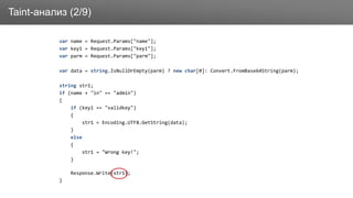 ЗаголовокTaint-анализ (2/9)
var name = Request.Params["name"];
var key1 = Request.Params["key1"];
var parm = Request.Params["parm"];
var data = string.IsNullOrEmpty(parm) ? new char[0]: Convert.FromBase64String(parm);
string str1;
if (name + "in" == "admin")
{
if (key1 == "validkey")
{
str1 = Encoding.UTF8.GetString(data);
}
else
{
str1 = "Wrong key!";
}
Response.Write(str1);
}
 
