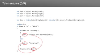 ЗаголовокTaint-анализ (3/9)
var name = Request.Params["name"];
var key1 = Request.Params["key1"];
var parm = Request.Params["parm"];
var data = string.IsNullOrEmpty(parm) ? new char[0]: Convert.FromBase64String(parm);
string str1;
if (name + "in" == "admin")
{
if (key1 == "validkey")
{
str1 = Encoding.UTF8.GetString(data);
}
else
{
str1 = "Wrong key!";
}
Response.Write(str1);
}
 