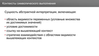 Заголовок
Сущность абстрактной интерпретации, включающая:
• область видимости переменных (условные множества
их достижимых значений)
• условие достижимости
• ссылку на вышележащий контекст
• стратегию взаимодействия с областями видимости
вышележащих контекстов
Контексты символического выполнения
 