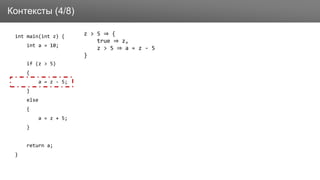 Заголовок
int main(int z) {
int a = 10;
if (z > 5)
{
a = z - 5;
}
else
{
a = z + 5;
}
return a;
}
Контексты (4/8)
z > 5 ⇒ {
true ⇒ z,
z > 5 ⇒ a = z - 5
}
 