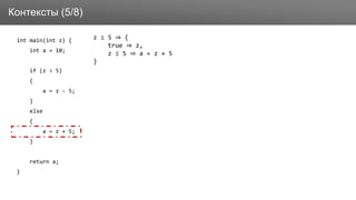Заголовок
int main(int z) {
int a = 10;
if (z > 5)
{
a = z - 5;
}
else
{
a = z + 5;
}
return a;
}
Контексты (5/8)
z ≤ 5 ⇒ {
true ⇒ z,
z ≤ 5 ⇒ a = z + 5
}
 
