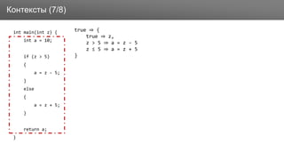 Заголовок
int main(int z) {
int a = 10;
if (z > 5)
{
a = z - 5;
}
else
{
a = z + 5;
}
return a;
}
Контексты (7/8)
true ⇒ {
true ⇒ z,
z > 5 ⇒ a = z - 5
z ≤ 5 ⇒ a = z + 5
}
 