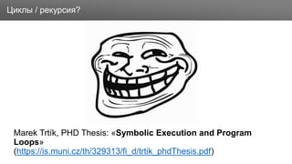 Заголовок
Marek Trtík, PHD Thesis: «Symbolic Execution and Program
Loops»
(https://is.muni.cz/th/329313/fi_d/trtik_phdThesis.pdf)
Циклы / рекурсия?
 