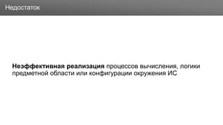 Заголовок
Неэффективная реализация процессов вычисления, логики
предметной области или конфигурации окружения ИС
Недостаток
 