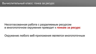 Заголовок
Несогласованная работа с разделяемым ресурсом
в многопоточном окружении приводит к гонкам за ресурс
Окружение любого веб-приложения является многопоточным
Вычислительный класс: гонка за ресурс
 